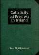 Cathilicity ad Progress in Ireland, Rev. M. O'Riordan 