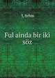 Ful ainda bir iki soz, 'I, brhm 
