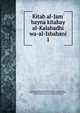Kitab al-Jam' bayna kitabay al-Kalabadhi wa-al-Isbahani, Ibn al-Qaysarn, Muammad ibn hir, 1056-1113,Kalabadhi, Ahmad ibn Muhammad. Asma' rijal Sahih al-Bukhari,Isbahani, Abu Bakr Ahmad ibn 'Ali. Asma' rijal Sahih Muslim 