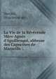 La Vie de la R?v?rende M?re Agn?s d'Aguillenqui, abbesse des Capucines de Marseille, Verclos, Hyacinthe de 