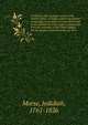 A report to the secretary of war of the United States, on Indian affairs microform : comprising a narrative of a tour performed in the summer of 1820, under a commission from the president of the United States, for the purpose of ascertaining, for th, Jedidiah Morse 