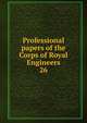 Professional papers of the Corps of Royal Engineers. 26, Great Britain. Army. Royal Engineers,Royal Engineers' Institute (Great Britain),Great Britain. Army. Royal Engineers. Papers on subjects connected with the duties of the Corps 