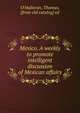 Mexico. A weekly to promote intelligent discussion of Mexican affairs, O'Halloran, Thomas, [from old catalog] ed 