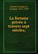 La fortune priv?e ? travers sept si?cles;, Avenel, Georges d', vicomte, 1855-1939 