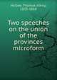 Two speeches on the union of the provinces microform, McGee, Thomas D'Arcy, 1825-1868 