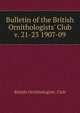 Bulletin of the British Ornithologists` Club. v. 21-23 1907-09, British Ornithologists' Club 