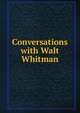 Conversations with Walt Whitman, Hartmann, Sadakichi, 1867-1944,Whitman, Walt, 1819-1892,Harned, Thomas Biggs, b. 1851, former owner. DLC,Wiksell, Gustave Percival, former owner. DLC,Carolyn Wells Houghton Whitman Collection (Library of Congress) DLC,Walt Whitman Collection (Library 