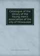 Catalogue of the library of the Young men's association of the city of Milwaukee, Young men's association of the city of Milwaukee. Library 