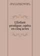 L'Enfant prodigue; op?ra en cinq actes, Auber, D. F. E. (Daniel Fran?ois Esprit), 1782-1871,Scribe, Eug?ne, 1791-1861. lbt 