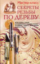 Секреты резьбы по дереву: 200 новых узоров, технология и техника резьбы, отделка защита, реставрация, инструменты, Серикова Галина Алексеевна 