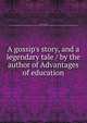 A gossip's story, and a legendary tale / by the author of Advantages of education, West, Mrs. (Jane), 1758-1852,Sallie Bingham Center for Women's History and Culture. NcD,Leona Bowman Carpenter Collection of English and American Literature. NcD 