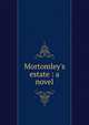 Mortomley's estate : a novel, Riddell, J. H., Mrs., 1832-1906,Sallie Bingham Center for Women's History and Culture. NcD,Leona Bowman Carpenter Collection of English and American Literature. NcD 