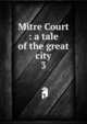 Mitre Court : a tale of the great city. 3, Riddell, J. H., Mrs., 1832-1906,Sallie Bingham Center for Women's History and Culture. NcD,Leona Bowman Carpenter Collection of English and American Literature. NcD 