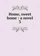 Home, sweet home : a novel. 3, Riddell, J. H., Mrs., 1832-1906,Sallie Bingham Center for Women's History and Culture. NcD,Leona Bowman Carpenter Collection of English and American Literature. NcD 