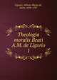 Theologia moralis Beati A.M. de Ligorio. 1, Liguori, Alfonso Maria de', Saint, 1696-1787 