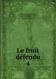 Le fruit defendu, Saint-Mars, Gabrielle Anne Cisterne de Courtiras, vicomtesse de, 1804-1872,Saint-Mars, Gabrielle Anne Cisterne de Courtiras, vicomtesse de, 1804-1872. Deux lettres,Saint-Mars, Gabrielle Anne Cisterne de Courtiras, vicomtesse de, 1804-1872. Store,Sain 