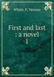 First and last : a novel, White, F. Vernon 