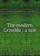 The modern Griselda : a tale, Edgeworth, Maria, 1767-1849,Sallie Bingham Center for Women's History and Culture. NcD,Leona Bowman Carpenter Collection of English and American Literature. NcD 