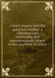 A brief inquiry into the question whether a Christian can reasonably and conscientiously object to the payment of tithes, Lee, Samuel, 1783-1852,Fry, Joseph Storrs, 1766-1835. Brief inquiry into the question whether the clergy of the Church of England can reasonably and conscientiously consent to the receiving of tithes,Fry, Joseph Storrs, 1766-1835. Concise history of 