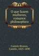 O que fazem mulheres, romance philosophico, Castelo Branco, Camilo, 1825-1890 