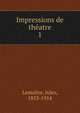 Impressions de theatre, Lema?tre, Jules, 1853-1914 