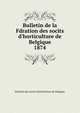 Bulletin de la Fdration des socits d`horticulture de Belgique. 1874, Fdration des socits d'horticulture de Belgique 