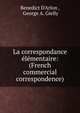 La correspondance ?l?mentaire: (French commercial correspondence), Benedict D'Arlon , George A. Gielly 
