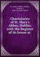 Chartularies of St. Mary's Abbey, Dublin: with the Register of its house at ., St. Mary's Abbey (Dublin, Ireland ), John Thomas Gilbert 