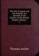 The War in Egypt and the Soudan: An Episode in the History of the British Empire, Being a ., Thomas Archer 