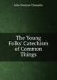The Young Folks' Catechism of Common Things, John Denison Champlin 