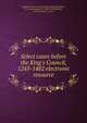 Select cases before the King's Council, 1243-1482 electronic resource, England. King's Council,Selden Society,Leadam, I. S. (Isaac Saunders), 1848-1913,Baldwin, James Fosdick, b. 1871 