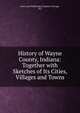 History of Wayne County, Indiana: Together with Sketches of Its Cities, Villages and Towns, Inter-state Publishing Company (Chicago, Ill.) 