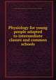 Physiology for young people adapted to intermediate classes and common schools, Woman's Christian Temperance Union National Dept. of Scientific Instruction 