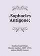 .Sophocles Antigone;, Sophocles,D'Ooge, Martin Luther, 1839-1915, editor,Wolff, Gustav 
