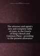 The attorney and agent's new and complete table of costs, in the Courts of King's Bench and Common Pleas : according to the present allowance, Wickstead, J,Great Britain. Court of King's Bench,Great Britain. Court of Common Pleas 