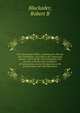 The chronological Bible, containing the Ols and New Testaments, according to the Authorized version : newly divides into paragraphs and sections, with the dates and places of transactions, concise introductions to the several books, and notes illustr, Robert B. Blackader 