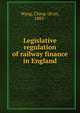 Legislative regulation of railway finance in England, Wang, Ching-ch'un, 1883- 