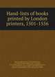 Hand-lists of books printed by London printers, 1501-1556, Bibliographical Society (Great Britain),Duff, E. Gordon (Edward Gordon), 1863-1924,Greg, W. W. (Walter Wilson), 1875-1959,McKerrow, Ronald Brunlees, 1872-1940,Plomer, Henry Robert, 1856-1928,Pollard, Alfred W. (Alfred William), 1859-1944,Proctor, Rob 