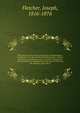 The history of the revival and progress of Independency in England ; since the period of the Reformation ; with an introduction, containing an account of the development of the principles of Independency in the age of Christ and His Apostles, and of, Fletcher, Joseph, 1816-1876 