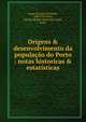 Origens & desenvolvimento da popula??o do Porto : notas historicas & estat?sticas, Jorge, Ricardo d'Almeida, 1858-1939,Parr, Charles McKew donor,Parr, Ruth, donor 