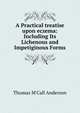 A Practical treatise upon eczema: Including Its Lichenous and Impetiginous Forms, Thomas M'Call Anderson 