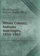 White County, Indiana marriages, 1834-1865, White County, Indiana. Clerk's Office 