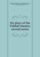 Six plays of the Yiddish theatre, second series, Goldberg, Isaac, 1887-1938,Pinski, David, 1872-1959,Pinski, David, 1872-1959,Pinski, David, 1872-1959,Hirschbein, Peretz, 1880-1948,Hirschbein, Peretz, 1880-1948,Levin, Zebullon, 1874-,Levin, Zebullon, 1874-,Kobrin, Leon, 1872-1946,Kobrin, Leon, 1872 