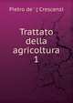 Trattato della agricoltura. 1, Pietro de ' ( Crescenzi 