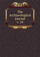 The Archaeological journal, British Archaeological Association. Central Committee,Archaeological Institute of Great Britain and Ireland. Central Committee,Royal Archaeological Institute of Great Britain and Ireland. Central Committee,Royal Archaeological Institute of Great Brit 
