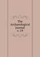 The Archaeological journal, British Archaeological Association. Central Committee,Archaeological Institute of Great Britain and Ireland. Central Committee,Royal Archaeological Institute of Great Britain and Ireland. Central Committee,Royal Archaeological Institute of Great Brit 