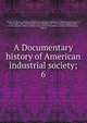 A Documentary history of American industrial society;, American Bureau of Industrial Research,Carnegie Institution of Washington,Commons, John Rogers, 1862-1945,Phillips, Ulrich Bonnell, 1877-1934,Gilmore, Eugene Allen, b. 1871,Sumner, Helen L. (Helen Laura), 1876-1933,Andrews, John B. (John Bertram), 18 