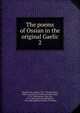 The poems of Ossian in the original Gaelic. 2, Macpherson, James, 1736-1796,Macfarlan, Robert, professor of Gaelic,M'Arthur, John, 1755-1840,Sinclair, John, Sir, 1754-1835,Cesarotti, Melchiorre, 1730-1808,Highland Society of London 