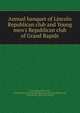 Annual banquet of Lincoln Republican club and Young men's Republican club of Grand Rapids, Lincoln Republican club, Grand Rapids. [from old catalog],Young men's Republican club, Grand Rapids. [from old catalog] 