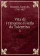 Vita di Francesco Filelfo da Tolentino . 1, Rosmini, Carlo de', 1758-1827 